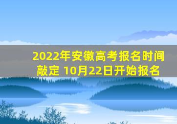 2022年安徽高考报名时间敲定 10月22日开始报名